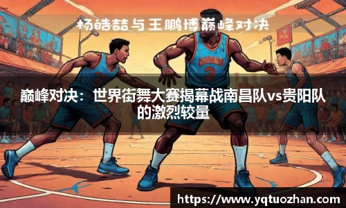 巅峰对决：世界街舞大赛揭幕战南昌队vs贵阳队的激烈较量