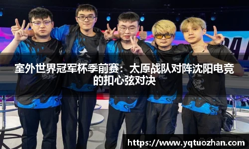室外世界冠军杯季前赛：太原战队对阵沈阳电竞的扣心弦对决