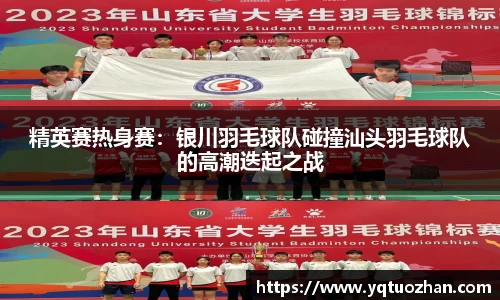 精英赛热身赛：银川羽毛球队碰撞汕头羽毛球队的高潮迭起之战
