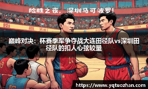 巅峰对决：杯赛季军争夺战大连田径队vs深圳田径队的扣人心弦较量