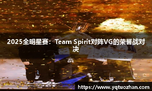 2025全明星赛：Team Spirit对阵VG的荣誉战对决