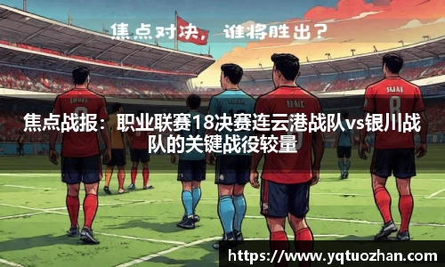 焦点战报：职业联赛18决赛连云港战队vs银川战队的关键战役较量