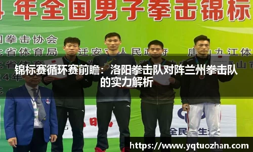 锦标赛循环赛前瞻：洛阳拳击队对阵兰州拳击队的实力解析