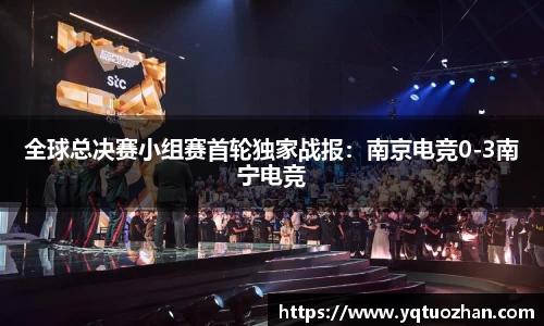 全球总决赛小组赛首轮独家战报：南京电竞0-3南宁电竞