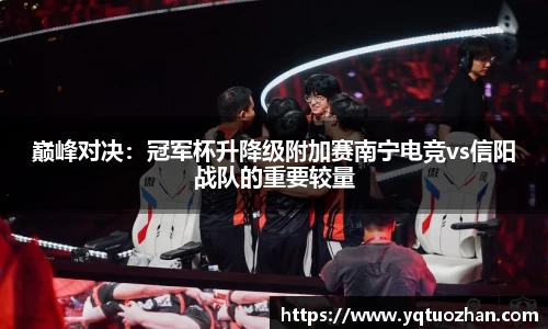 巅峰对决：冠军杯升降级附加赛南宁电竞vs信阳战队的重要较量