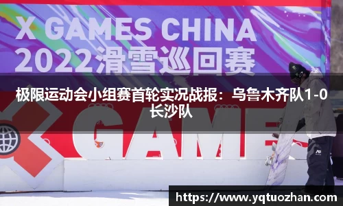 极限运动会小组赛首轮实况战报：乌鲁木齐队1-0长沙队
