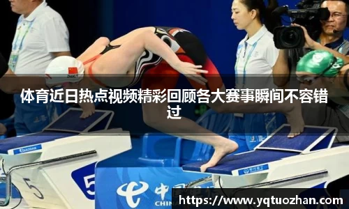 体育近日热点视频精彩回顾各大赛事瞬间不容错过