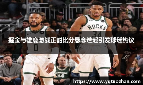 掘金与雄鹿激战正酣比分悬念迭起引发球迷热议