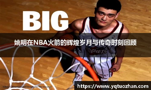 姚明在NBA火箭的辉煌岁月与传奇时刻回顾