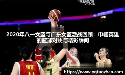 2020年八一女篮与广东女篮激战回顾：巾帼英雄的篮球对决与精彩瞬间