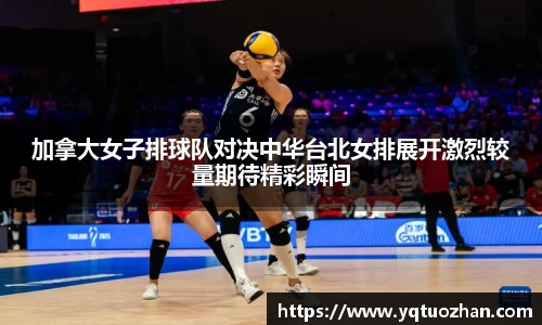 加拿大女子排球队对决中华台北女排展开激烈较量期待精彩瞬间